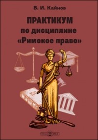 Кайнов В. И. - Практикум по дисциплине «Римское право»
