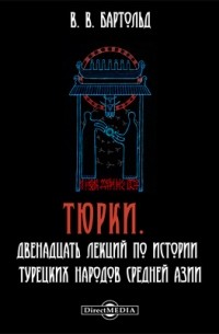 Василий Бартольд - Тюрки. Двенадцать лекций по истории турецких народов Средней Азии