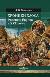 Д. Б. Тараторин - Хроники хаоса. Россия и Европа в XVII веке