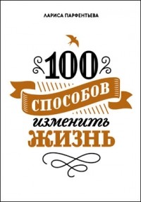 Парфентьева Л. - 100 способов изменить жизнь