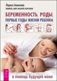 Лариса Аникеева - Беременность, роды, первые годы жизни ребенка. В помощь молодой маме