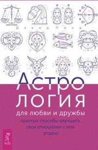 Дэвид Понд - Астрология для любви и дружбы: простые способы улучшить свои отношения с кем угодно