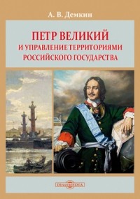 Андрей Демкин - Петр Великий и управление территориями Российского государства