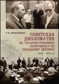 Р. В. Долгилевич - Советская дипломатия на четырехсторонних переговорах по Западному Берлину 