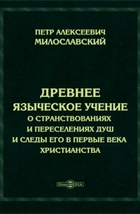 Древнее языческое учение о странствованиях и переселениях душ и следы его в первые века христианства