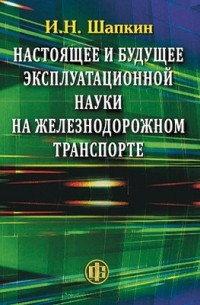 И. Н. Шапкин - Настоящее и будущее эксплуатационной науки на железнодорожном транспорте