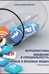 Александр Бобров - Журналистика. Введение в специальность. Новые и вековые медиа