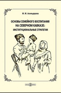 Асильдерова М. М. - Основы семейного воспитания на Северном Кавказе: институциональные стратегии