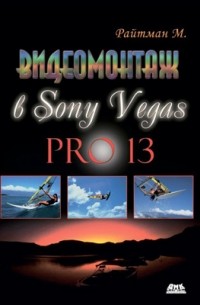 Михаил Райтман - Видеомонтаж в программе Sony Vegas Pro 13