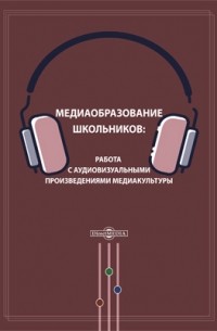  - Медиаобразование школьников: работа с аудиовизуальными произведениями медиакультуры