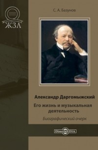 Сергей Базунов - Александр Даргомыжский. Его жизнь и музыкальная деятельность