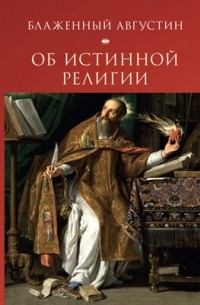Аврелий Августин - Об истинной религии