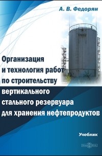 Федорян А. В. - Организация и технология работ по строительству вертикального стального резервуара для хранения нефтепродуктов