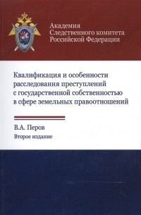 Квалификация и особенности расследования преступлений с государственной собственностью в сфере земельных правоотношений Учебное пособие