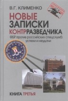 Валентин Клименко - Новые записки контрразведчика ФБР против российских спецслужб успехи и неудачи Книга третья