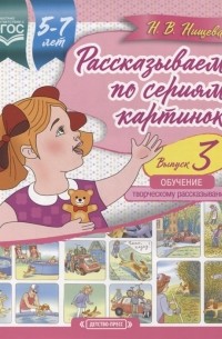 Наталия Нищева - Рассказываем по сериям картинок с 5 до 7 лет Обучение творческому рассказыванию Выпуск 3