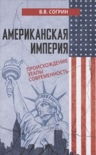Владимир Согрин - Американская империя Происхождение Этапы Современность
