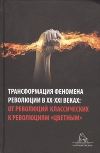  - Трансформация феномена революции в XX-XXI веках от революций классических к революциям цветным Сборник статей