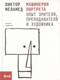 Виктор Меламед - Машинерия портрета Опыт зрителя преподавателя и художника Второе издание