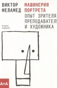 Виктор Меламед - Машинерия портрета Опыт зрителя преподавателя и художника Второе издание