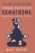Марк Мэнсон - Тонкое искусство пофигизма. Парадоксальный способ жить счастливо