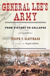Joseph T. Glatthaar - General Lee's Army: From Victory to Collapse