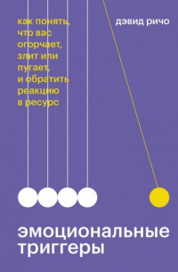 Дэвид Ричо - Эмоциональные триггеры. Как понять, что вас огорчает, злит или пугает, и обратить реакцию в ресурс