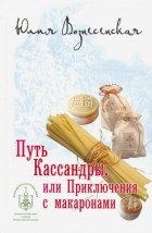 Юлия Вознесенская - Путь Кассандры, или Приключения с макаронами