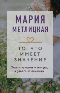 Мария Метлицкая - То, что имеет значение