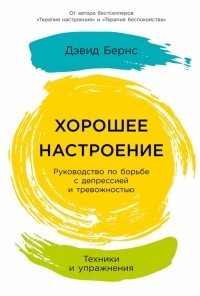 Дэвид Бернс - Хорошее настроение: Руководство по борьбе с депрессией и тревожностью. Техники и упражнения