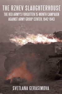 Светлана Герасимова - The Rzhev Slaughterhouse: The Red Army's Forgotten 15-month Campaign against Army Group Center 1942-1943