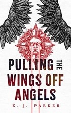 K. J. Parker - Pulling the Wings Off Angels