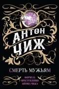 Антон Чиж - Смерть мужьям