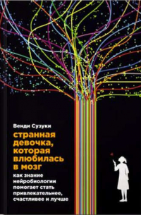  - Странная девочка, которая влюбилась в мозг: Как знание нейробиологии помогает стать привлекательнее, счастливее и лучше