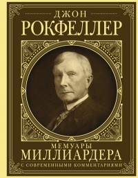 Джон Дэвисон Рокфеллер - Мемуары миллиардера: как я нажил 500 000 000 долларов