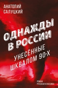 Анатолий Салуцкий - Однажды в России. Унесенные шквалом 90-х