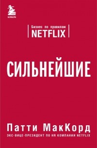 Патти МакКорд - Сильнейшие. Бизнес по правилам Netflix