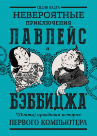 Сидни Падуа - Невероятные приключения Лавлейс и Бэббиджа. (Почти) правдивая история первого компьютера