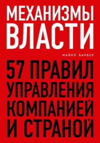 Майкл Барбер - Механизмы власти. 57 правил управления компанией и страной