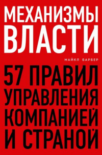 Механизмы власти. 57 правил управления компанией и страной