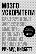 Мозгоускорители: Как научиться эффективно мыслить, используя приемы из разных наук