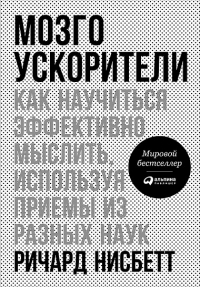 Ричард Нисбетт - Мозгоускорители: Как научиться эффективно мыслить, используя приемы из разных наук