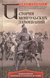 Джон Сондерс - История монгольских завоеваний. Великая империя кочевников от основания до упадка