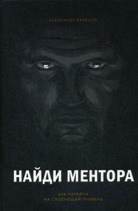 Александр Кравцов - Найди ментора. Как перейти на следующий уровень