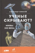 Александр Соколов - Ученые скрывают? Мифы XXI века