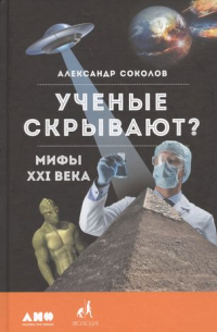 Александр Соколов - Ученые скрывают? Мифы XXI века