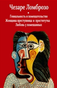 Чезаре Ломброзо - Гениальность и помешательство. Женщина преступница и проститутка. Любовь у помешанных