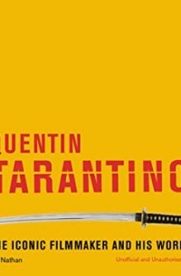 Айан Натан - Quentin Tarantino: The Iconic Filmmaker and His Work