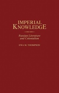 Ева М. Томпсон - Imperial Knowledge: Russian Literature and Colonialism