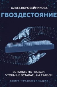 Ольга Коробейникова - Гвоздестояние. Встаньте на гвозди, чтобы не вставать на грабли